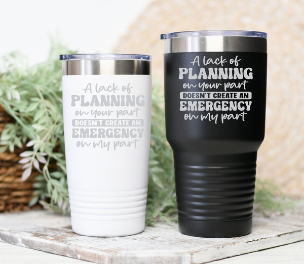 A Lack of Planning On Your Part Not An Emergency On My Part Tumbler